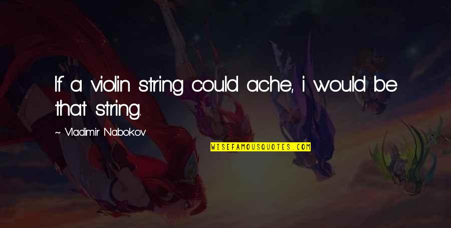 Utrnuti Nozni Quotes By Vladimir Nabokov: If a violin string could ache, i would Utrnuti Nozni Quotes By Vladimir Nabokov: If a violin string could ache, i would