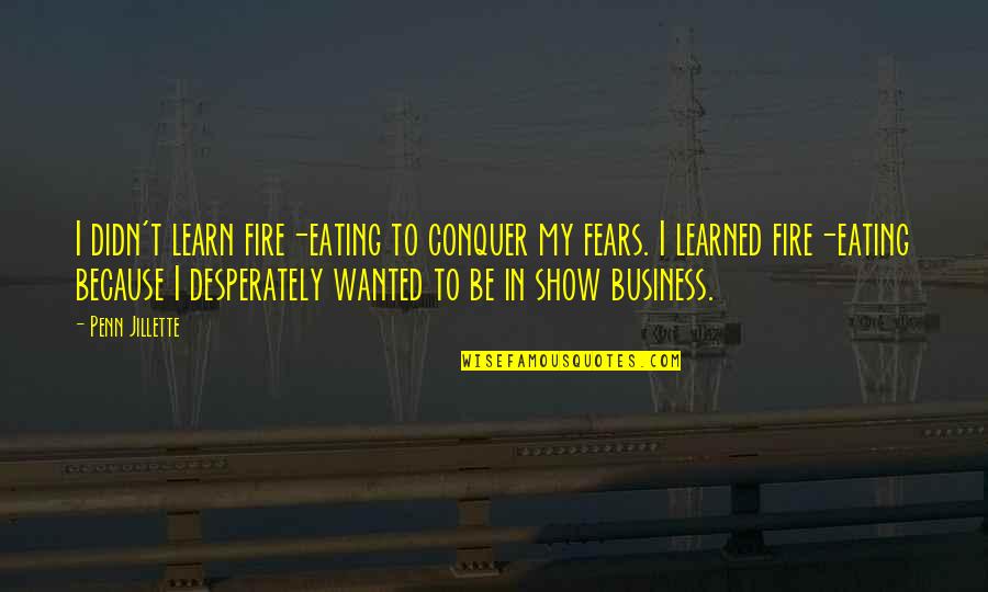 Utrpeni Quotes By Penn Jillette: I didn't learn fire-eating to conquer my fears. Utrpeni Quotes By Penn Jillette: I didn't learn fire-eating to conquer my fears.