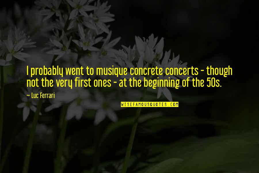 Utsa Quotes By Luc Ferrari: I probably went to musique concrete concerts -