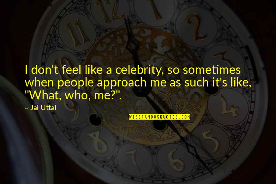 Uttal Quotes By Jai Uttal: I don't feel like a celebrity, so sometimes Uttal Quotes By Jai Uttal: I don't feel like a celebrity, so sometimes