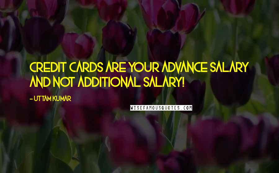 Uttam Kumar quotes: Credit Cards are your Advance Salary and Not Additional Salary!