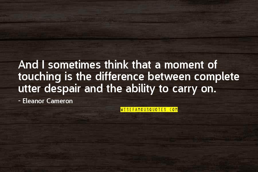 Utter Despair Quotes By Eleanor Cameron: And I sometimes think that a moment of