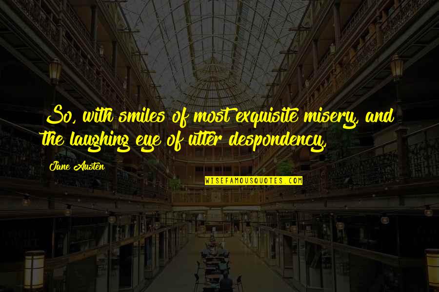 Utter Quotes By Jane Austen: So, with smiles of most exquisite misery, and
