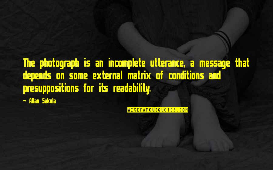 Utterance Quotes By Allan Sekula: The photograph is an incomplete utterance, a message