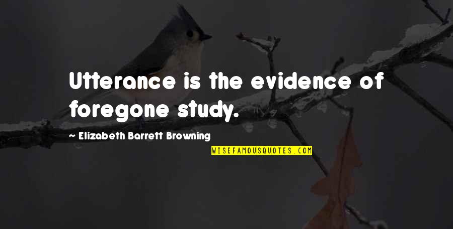 Utterance Quotes By Elizabeth Barrett Browning: Utterance is the evidence of foregone study.