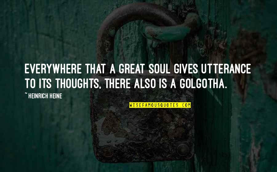 Utterance Quotes By Heinrich Heine: Everywhere that a great soul gives utterance to