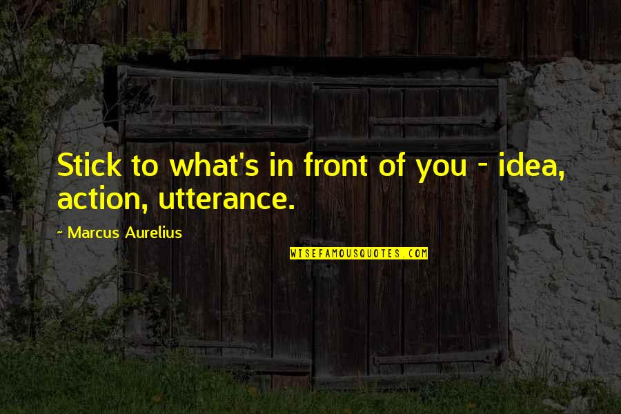 Utterance Quotes By Marcus Aurelius: Stick to what's in front of you -