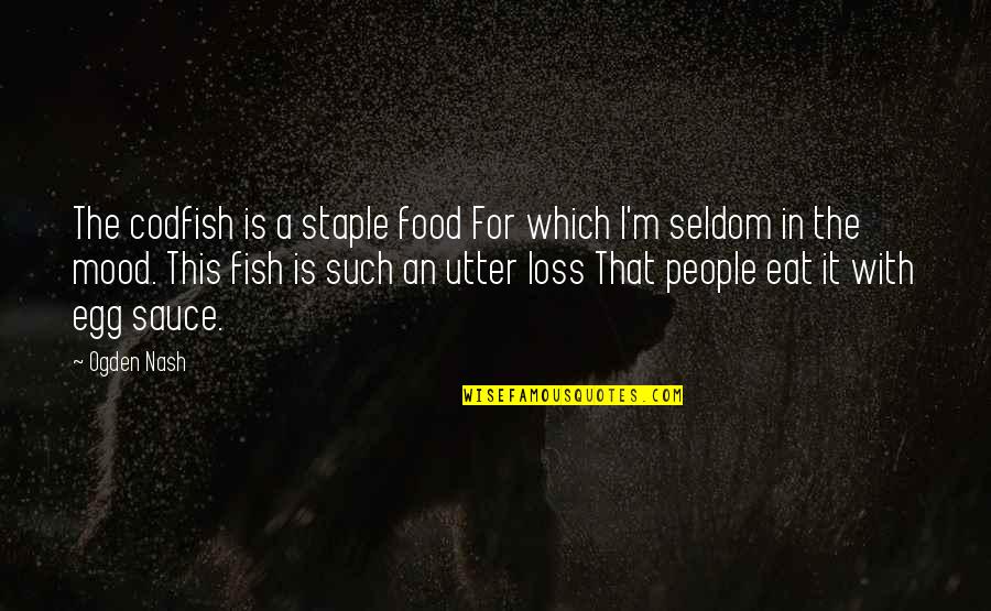 Utter'd Quotes By Ogden Nash: The codfish is a staple food For which