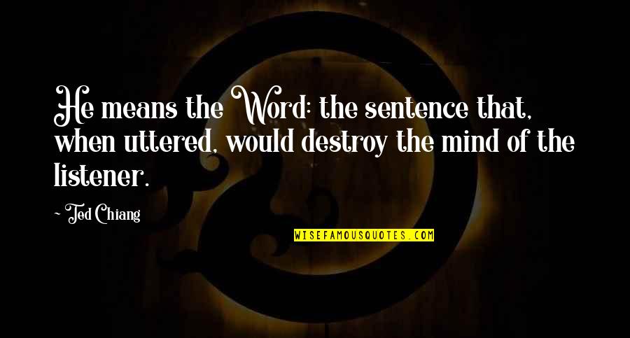 Uttered Means Quotes By Ted Chiang: He means the Word: the sentence that, when Uttered Means Quotes By Ted Chiang: He means the Word: the sentence that, when