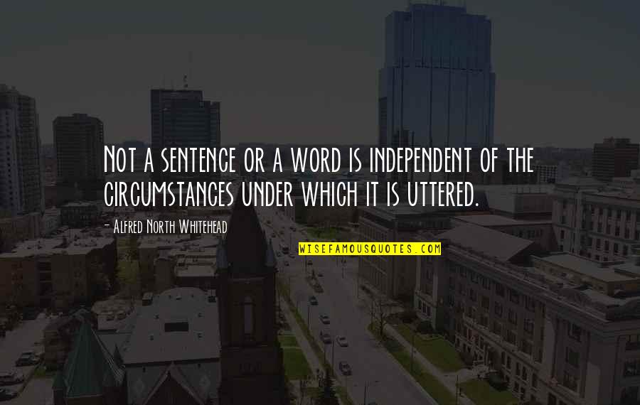 Uttered Quotes By Alfred North Whitehead: Not a sentence or a word is independent