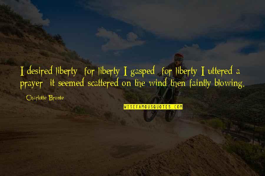 Uttered Quotes By Charlotte Bronte: I desired liberty; for liberty I gasped; for