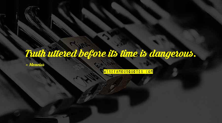 Uttered Quotes By Mencius: Truth uttered before its time is dangerous.