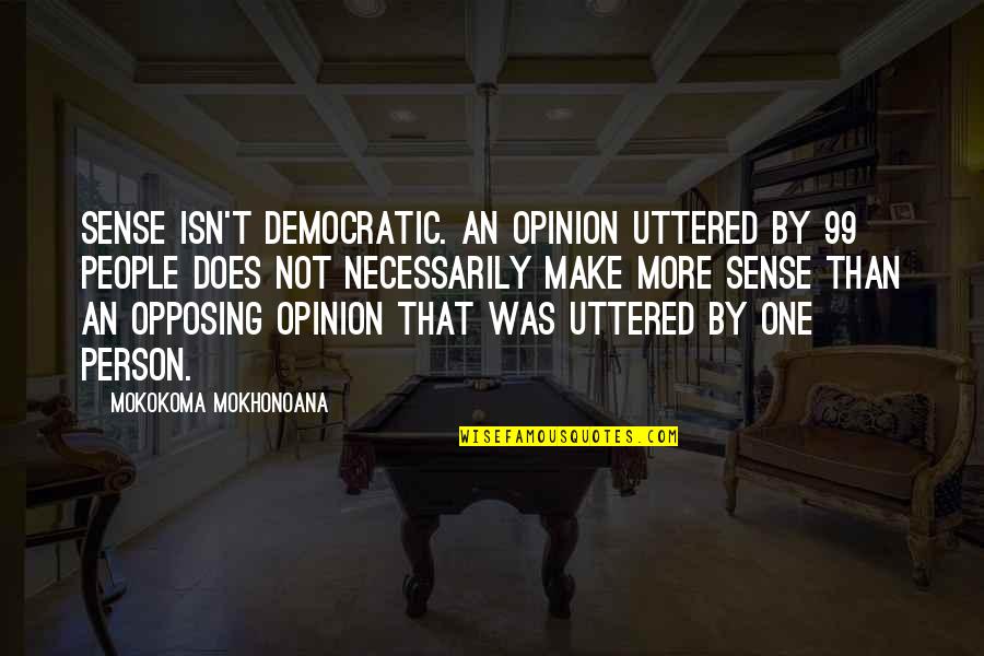 Uttered Quotes By Mokokoma Mokhonoana: Sense isn't democratic. An opinion uttered by 99