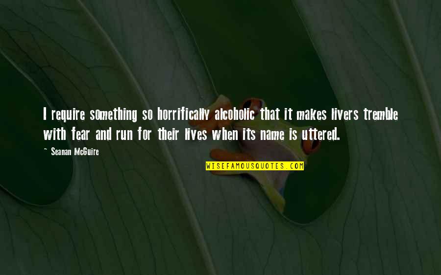 Uttered Quotes By Seanan McGuire: I require something so horrifically alcoholic that it