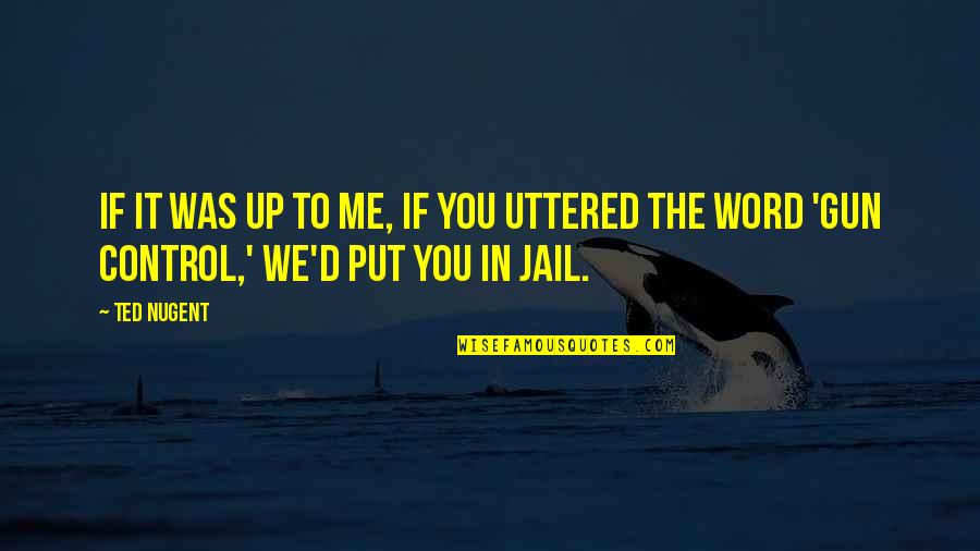 Uttered Quotes By Ted Nugent: If it was up to me, if you