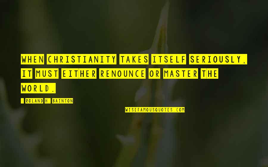Utterers Quotes By Roland H. Bainton: When Christianity takes itself seriously, it must either