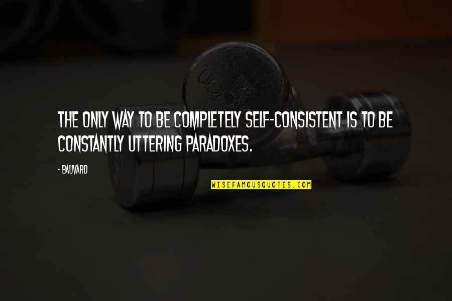 Uttering Quotes By Bauvard: The only way to be completely self-consistent is