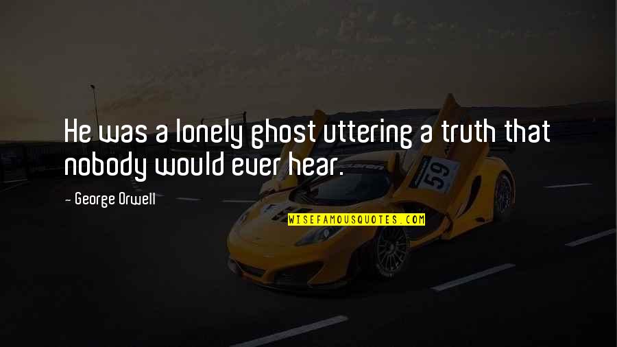 Uttering Quotes By George Orwell: He was a lonely ghost uttering a truth