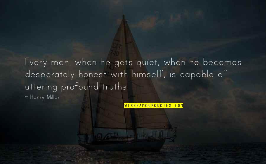 Uttering Quotes By Henry Miller: Every man, when he gets quiet, when he