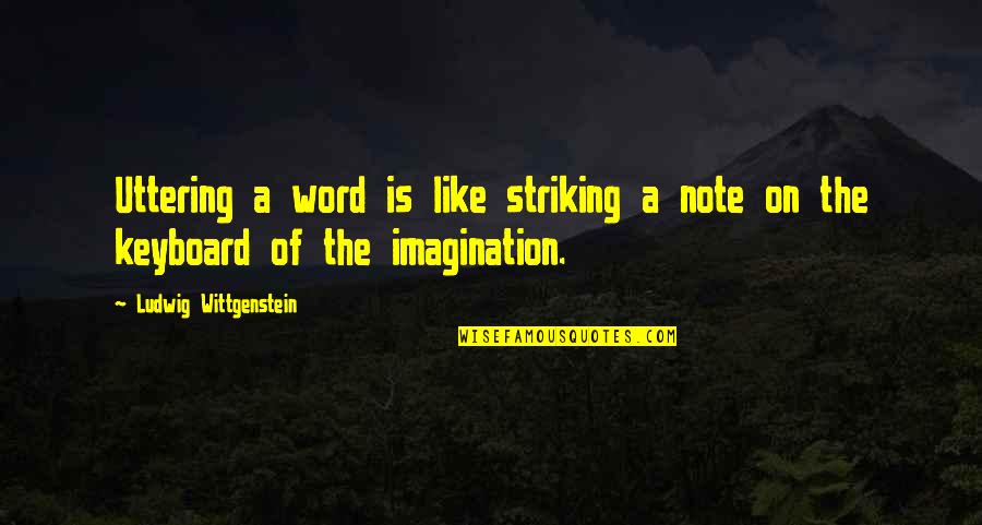 Uttering Quotes By Ludwig Wittgenstein: Uttering a word is like striking a note Uttering Quotes By Ludwig Wittgenstein: Uttering a word is like striking a note