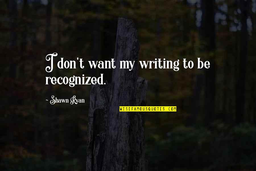Uttering Words Quotes By Shawn Ryan: I don't want my writing to be recognized.