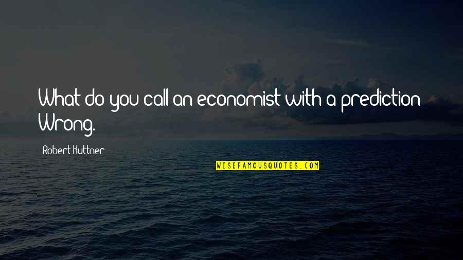 Utterword Quotes By Robert Kuttner: What do you call an economist with a