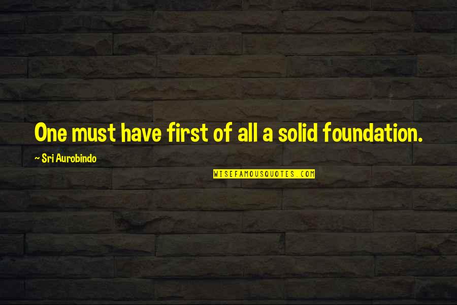 Utt'rest Quotes By Sri Aurobindo: One must have first of all a solid