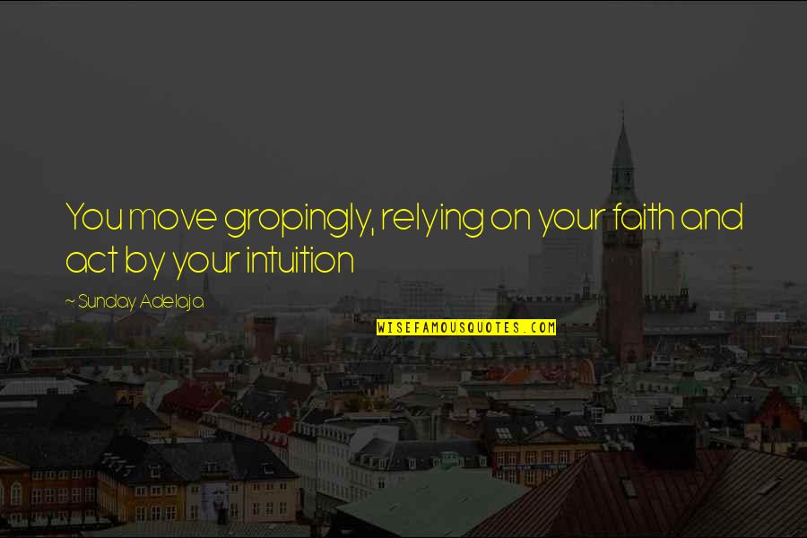 Utun Quotes By Sunday Adelaja: You move gropingly, relying on your faith and