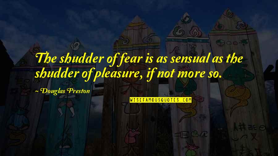 Utvecklingsteori Quotes By Douglas Preston: The shudder of fear is as sensual as