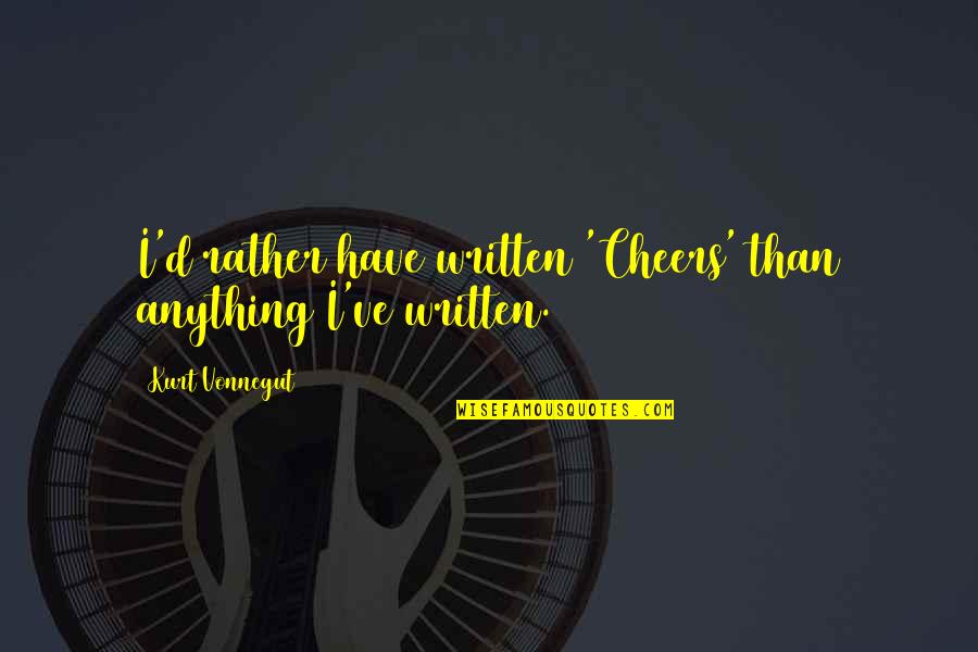 Uucub Quotes By Kurt Vonnegut: I'd rather have written 'Cheers' than anything I've