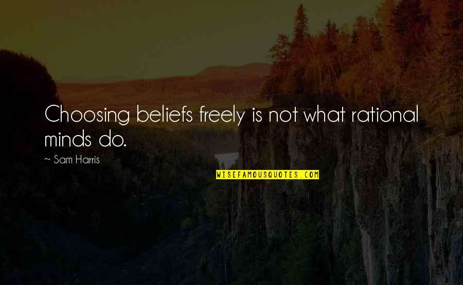 Uucub Quotes By Sam Harris: Choosing beliefs freely is not what rational minds