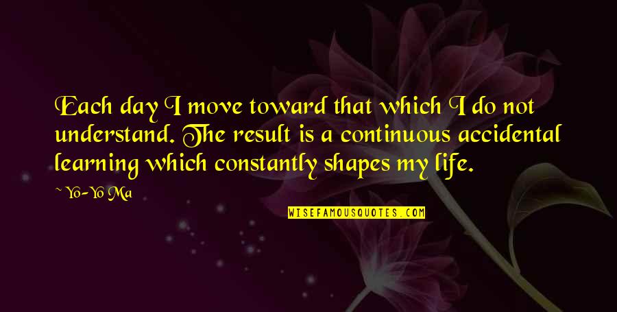 Uuds Quotes By Yo-Yo Ma: Each day I move toward that which I Uuds Quotes By Yo-Yo Ma: Each day I move toward that which I