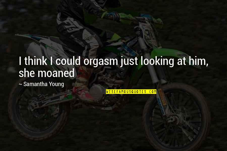 Uuno Quotes By Samantha Young: I think I could orgasm just looking at Uuno Quotes By Samantha Young: I think I could orgasm just looking at