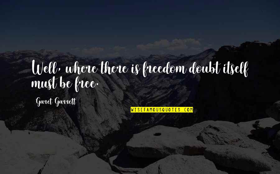 Uurbansitter Quotes By Garet Garrett: Well, where there is freedom doubt itself must Uurbansitter Quotes By Garet Garrett: Well, where there is freedom doubt itself must