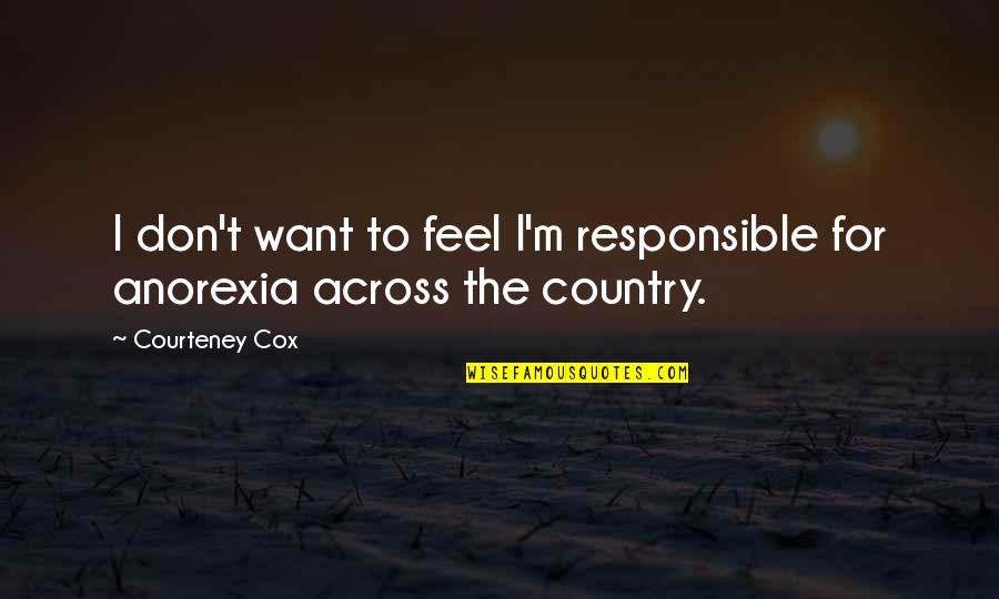 Uurregeling Quotes By Courteney Cox: I don't want to feel I'm responsible for