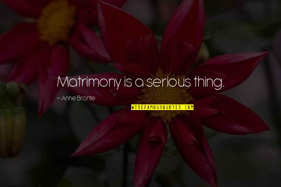 Uutela Quotes By Anne Bronte: Matrimony is a serious thing.