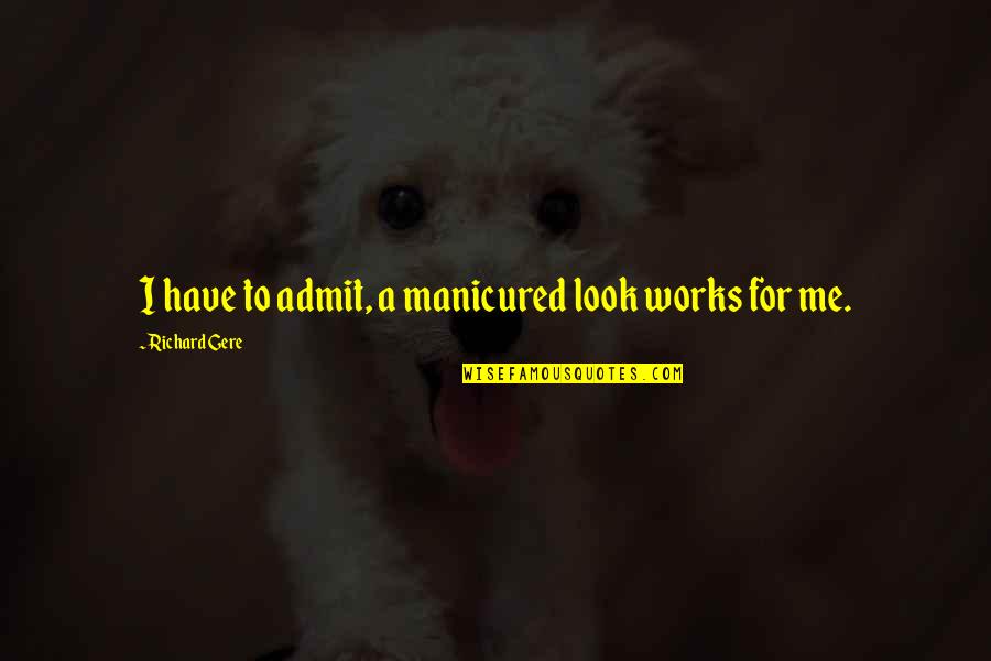 Uvamobplus Quotes By Richard Gere: I have to admit, a manicured look works Uvamobplus Quotes By Richard Gere: I have to admit, a manicured look works