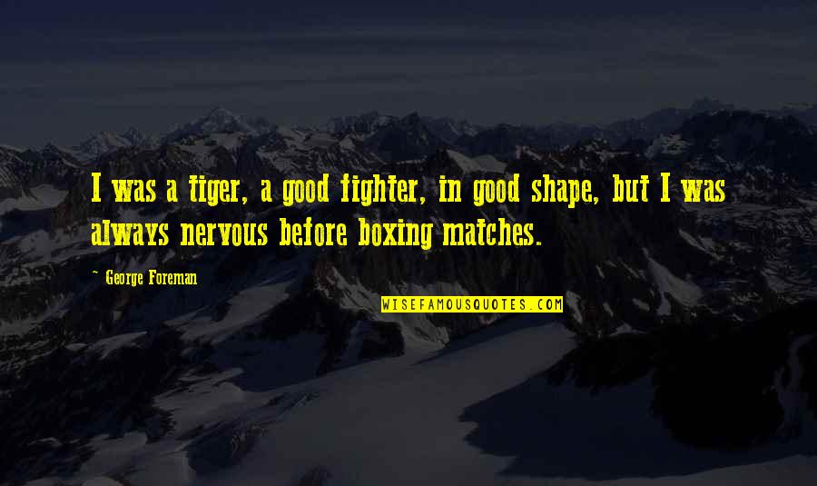 Uvarara Quotes By George Foreman: I was a tiger, a good fighter, in Uvarara Quotes By George Foreman: I was a tiger, a good fighter, in