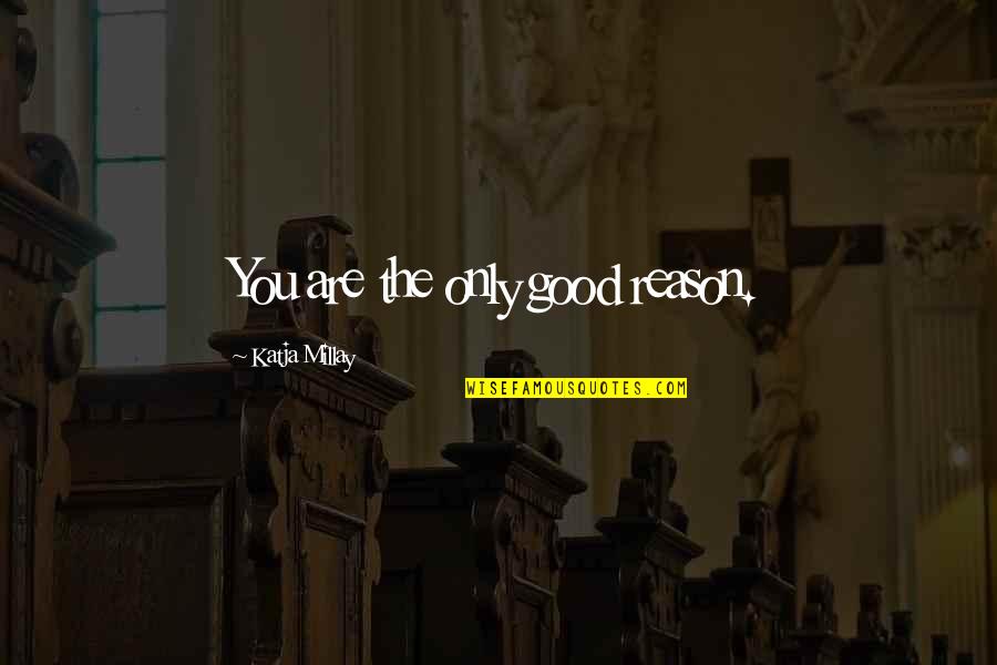 Uvarara Quotes By Katja Millay: You are the only good reason. Uvarara Quotes By Katja Millay: You are the only good reason.