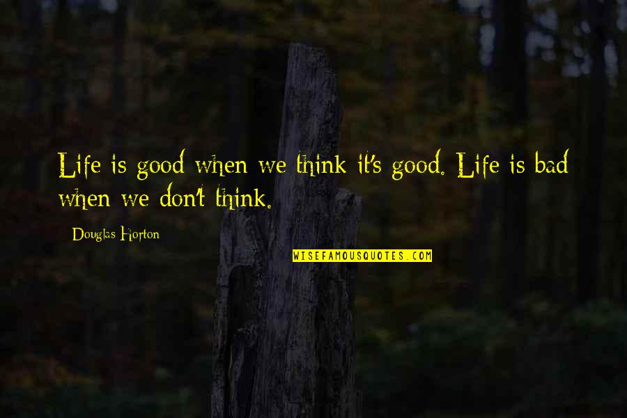 Uvealis Quotes By Douglas Horton: Life is good when we think it's good.