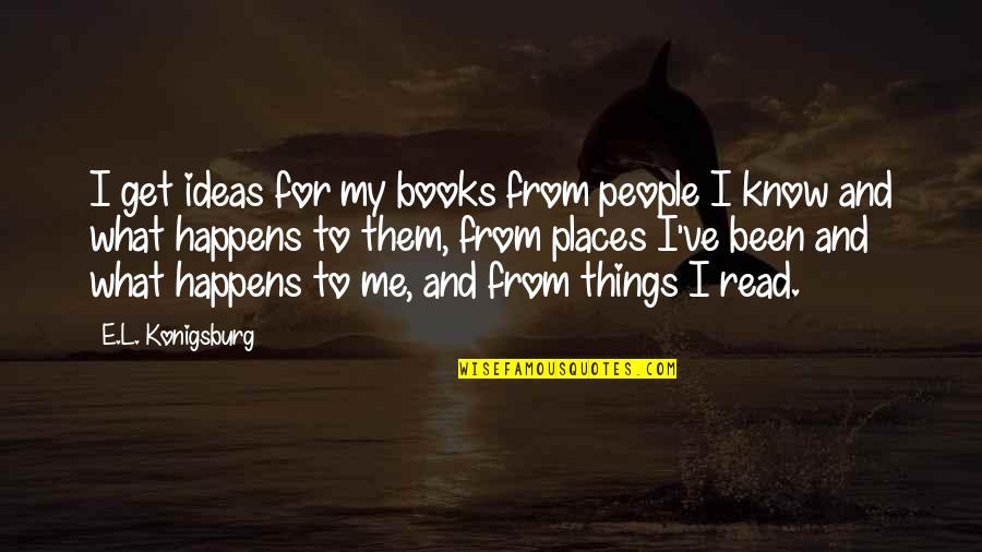 Uverick Quotes By E.L. Konigsburg: I get ideas for my books from people Uverick Quotes By E.L. Konigsburg: I get ideas for my books from people