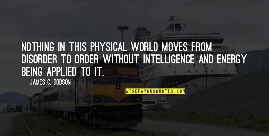 Uvf Sd Quotes By James C. Dobson: Nothing in this physical world moves from disorder Uvf Sd Quotes By James C. Dobson: Nothing in this physical world moves from disorder