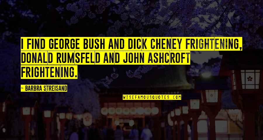 Uvijek Cu Te Quotes By Barbra Streisand: I find George Bush and Dick Cheney frightening,