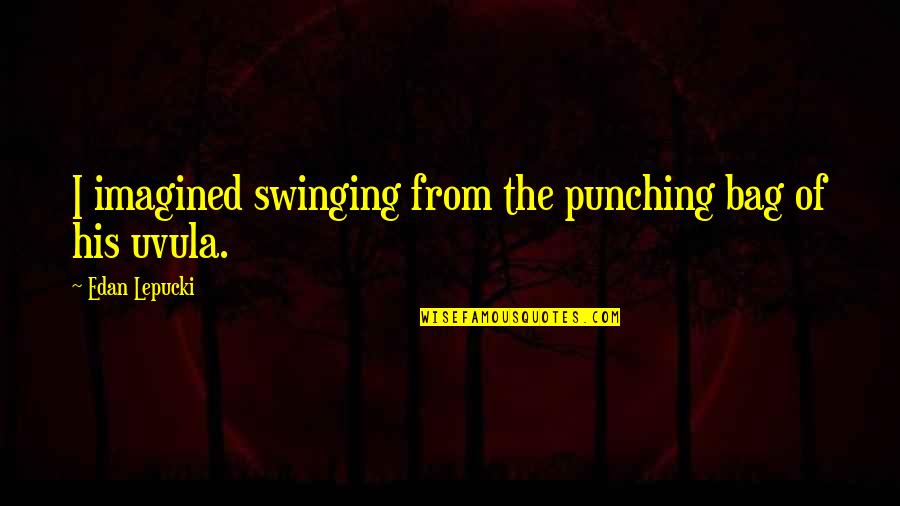 Uvula Quotes By Edan Lepucki: I imagined swinging from the punching bag of