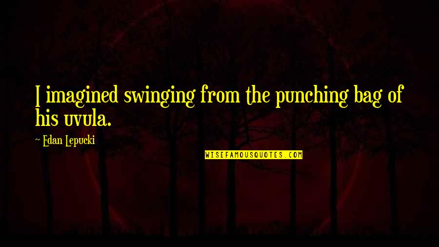 Uvula Quotes By Edan Lepucki: I imagined swinging from the punching bag of Uvula Quotes By Edan Lepucki: I imagined swinging from the punching bag of