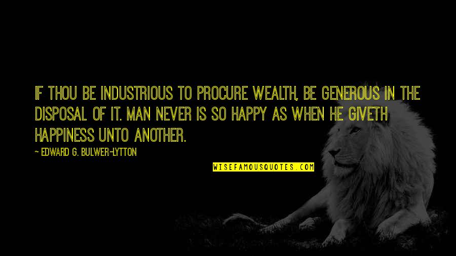 Uvuma Omhlope Quotes By Edward G. Bulwer-Lytton: If thou be industrious to procure wealth, be Uvuma Omhlope Quotes By Edward G. Bulwer-Lytton: If thou be industrious to procure wealth, be