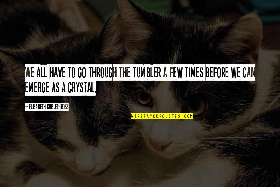 Uvzi Quotes By Elisabeth Kubler-Ross: We all have to go through the tumbler Uvzi Quotes By Elisabeth Kubler-Ross: We all have to go through the tumbler
