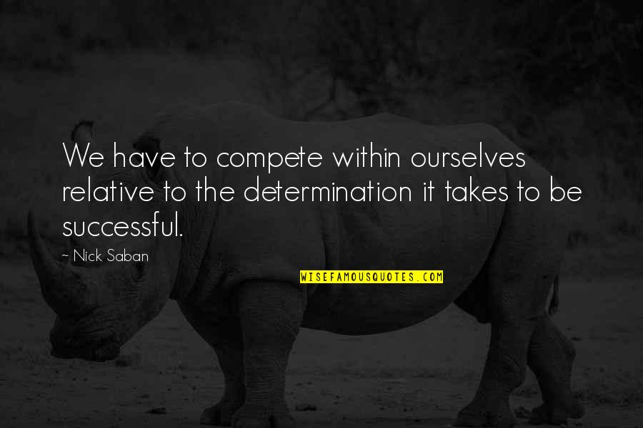 Uvzi Quotes By Nick Saban: We have to compete within ourselves relative to Uvzi Quotes By Nick Saban: We have to compete within ourselves relative to