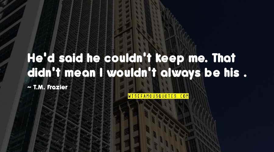 Uvzi Quotes By T.M. Frazier: He'd said he couldn't keep me. That didn't