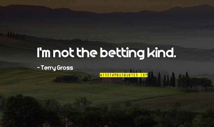 Uwaaaa Quotes By Terry Gross: I'm not the betting kind. Uwaaaa Quotes By Terry Gross: I'm not the betting kind.